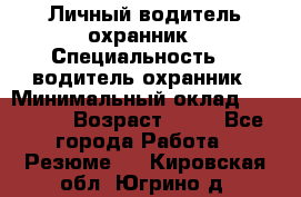 Личный водитель охранник › Специальность ­  водитель-охранник › Минимальный оклад ­ 85 000 › Возраст ­ 43 - Все города Работа » Резюме   . Кировская обл.,Югрино д.